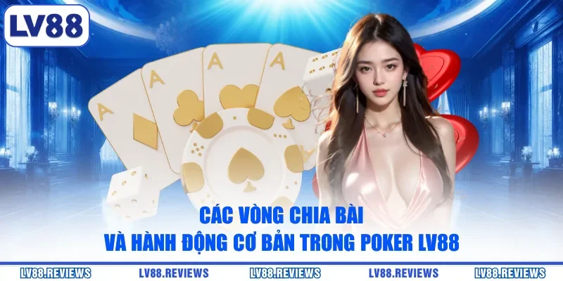 Các vòng chia bài và hành động cơ bản trong Poker LV88