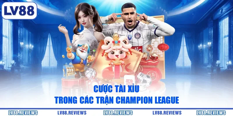 Cược Tài Xỉu trong các trận Champion League