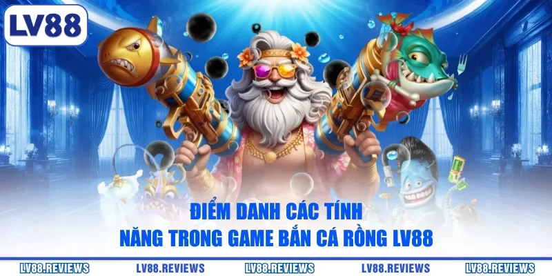Điểm danh các tính năng trong game Bắn Cá Rồng LV88