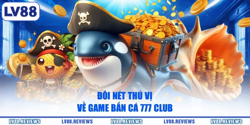 Đôi nét thú vị về game Bắn Cá 777 Club