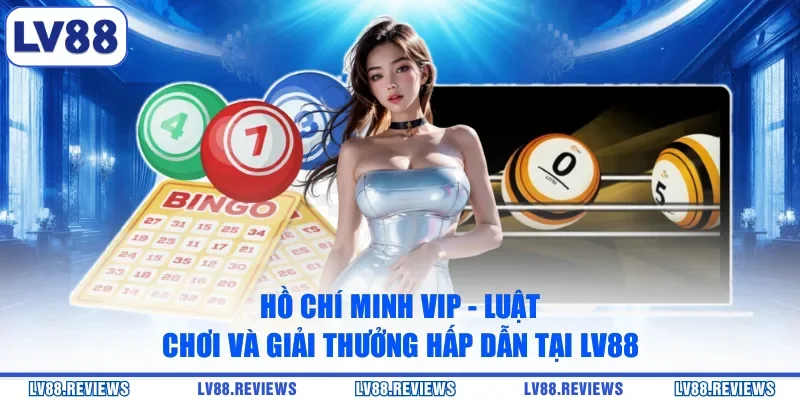 Hồ Chí Minh VIP - Luật Chơi Và Giải Thưởng Hấp Dẫn Tại LV88
