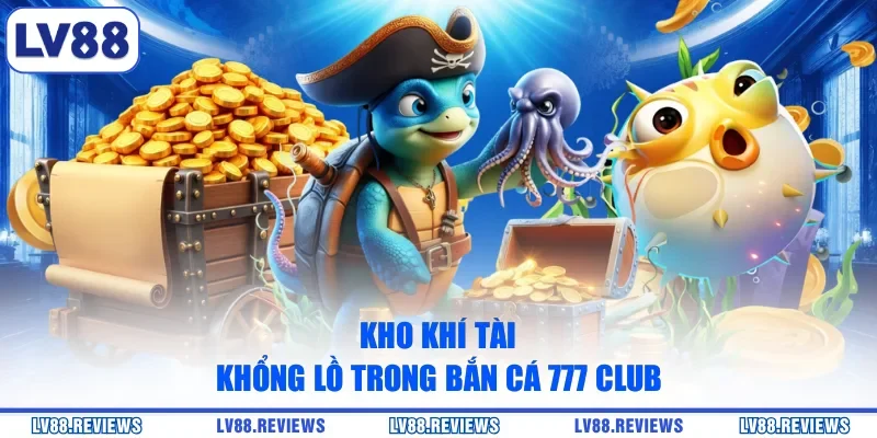 Kho khí tài khổng lồ trong Bắn Cá 777 Club