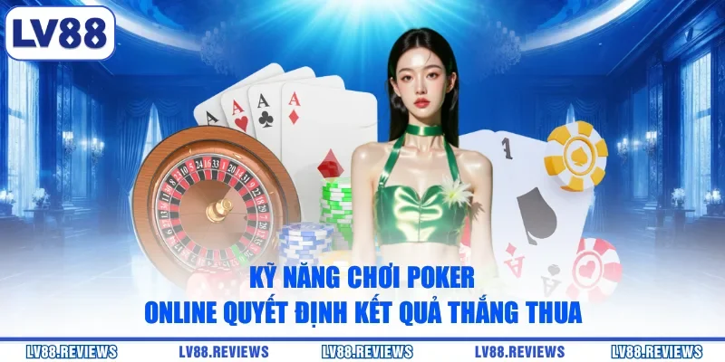 Kỹ năng chơi Poker online quyết định kết quả thắng thua