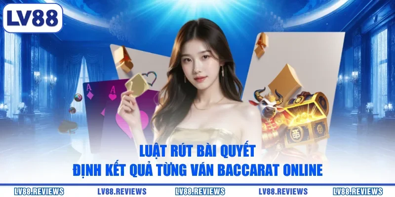 Luật rút bài quyết định kết quả từng ván Baccarat online