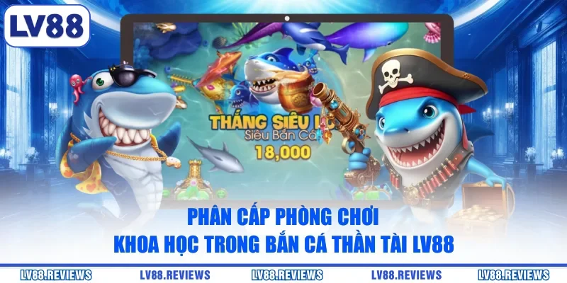 Phân cấp phòng chơi khoa học trong Bắn Cá Thần Tài LV88