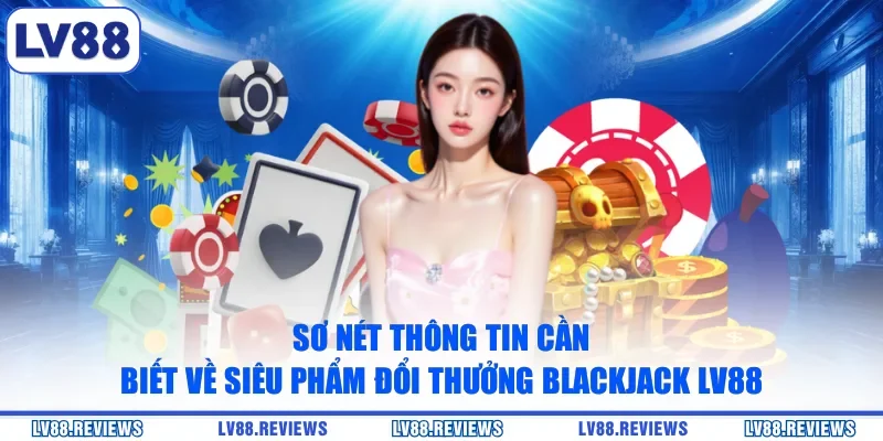 Sơ nét thông tin cần biết về siêu phẩm đổi thưởng Blackjack LV88