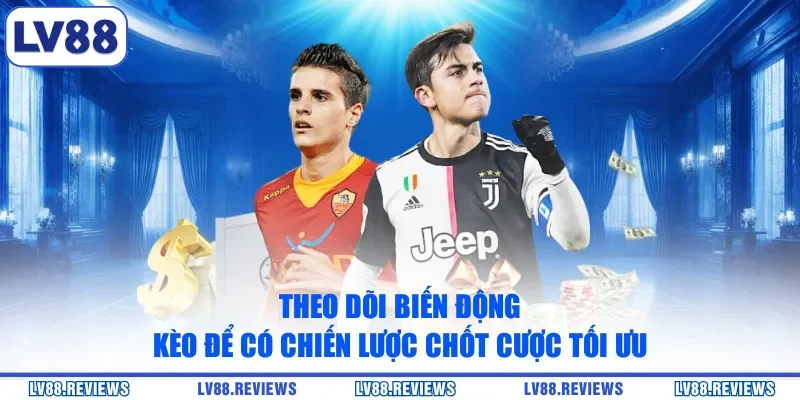 Theo dõi biến động kèo để có chiến lược chốt cược tối ưu