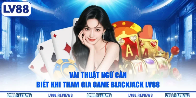 Vài thuật ngữ cần biết khi tham gia game Blackjack LV88