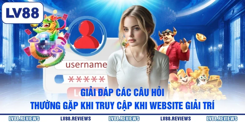 Giải đáp các câu hỏi thường gặp khi truy cập khi website giải trí