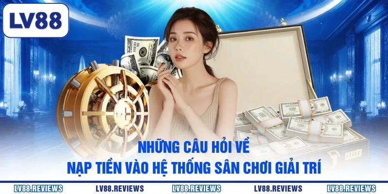 Những câu hỏi về nạp tiền vào hệ thống sân chơi giải trí