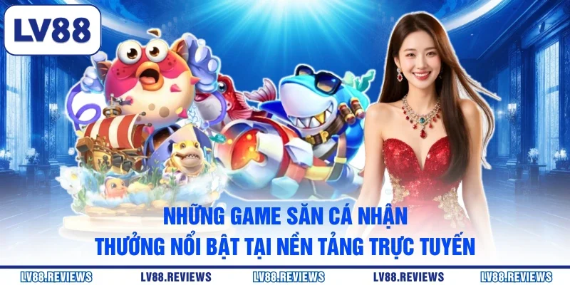 Những game săn cá nhận thưởng nổi bật tại nền tảng trực tuyến